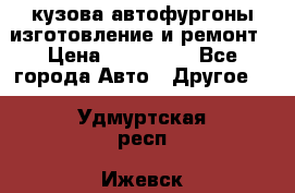 кузова автофургоны изготовление и ремонт › Цена ­ 350 000 - Все города Авто » Другое   . Удмуртская респ.,Ижевск г.